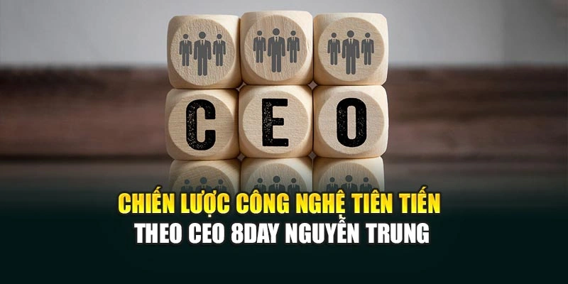 Chiến lược công nghệ tiên tiến theo CEO 8DAY Nguyễn Trung
