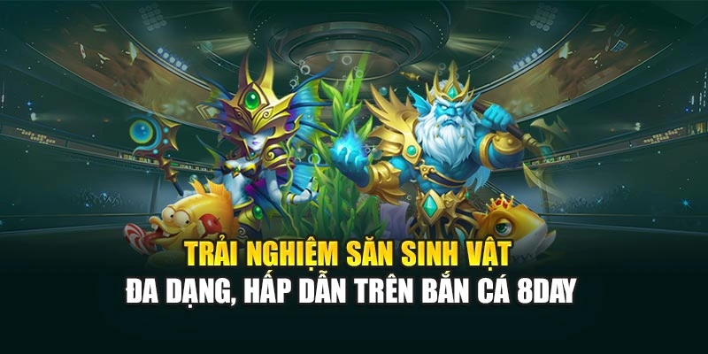Trải nghiệm săn sinh vật đa dạng, hấp dẫn trên bắn cá 8DAY